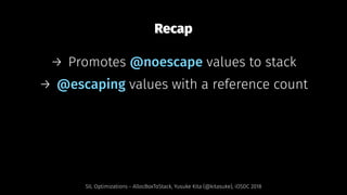Recap
→ Promotes @noescape values to stack
→ @escaping values with a reference count
SIL Optimizations - AllocBoxToStack, Yusuke Kita (@kitasuke), iOSDC 2018
 