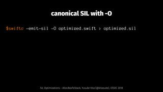 canonical SIL with -O
$swiftc -emit-sil -O optimized.swift > optimized.sil
SIL Optimizations - AllocBoxToStack, Yusuke Kita (@kitasuke), iOSDC 2018
 