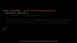 class SILMem2Reg : public SILFunctionTransform {
void run() override {
SILFunction *F = getFunction();
DominanceAnalysis* DA = PM->getAnalysis<DominanceAnalysis>();
bool Changed = MemoryToRegisters(*F, DA->get(F)).run();
...
}
};
SIL Optimizations - AllocBoxToStack, Yusuke Kita (@kitasuke), iOSDC 2018
 