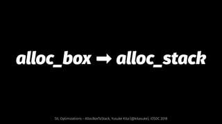 alloc_box ➡ alloc_stack
SIL Optimizations - AllocBoxToStack, Yusuke Kita (@kitasuke), iOSDC 2018
 