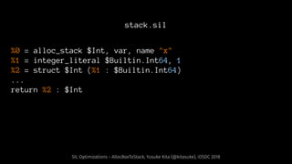 stack.sil
%0 = alloc_stack $Int, var, name "x"
%1 = integer_literal $Builtin.Int64, 1
%2 = struct $Int (%1 : $Builtin.Int6...