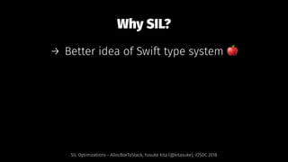 Why SIL?
→ Better idea of Swift type system !
SIL Optimizations - AllocBoxToStack, Yusuke Kita (@kitasuke), iOSDC 2018
 