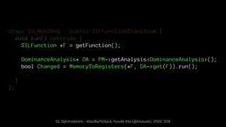 class SILMem2Reg : public SILFunctionTransform {
void run() override {
SILFunction *F = getFunction();
DominanceAnalysis* ...