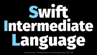 Swift
Intermediate
LanguageSIL Optimizations - AllocBoxToStack, Yusuke Kita (@kitasuke), iOSDC 2018
 