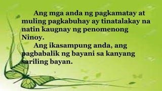 Ang mga anda ng pagkamatay at
muling pagkabuhay ay tinatalakay na
natin kaugnay ng penomenong
Ninoy.
Ang ikasampung anda, ang
pagbabalik ng bayani sa kanyang
sariling bayan.
 