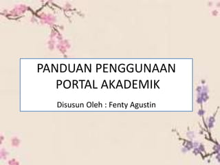 PANDUAN PENGGUNAAN
PORTAL AKADEMIK
Disusun Oleh : Fenty Agustin
 