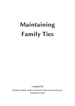 Maintaining
       Family Ties




                   Compiled by
Sheikhul Hadith, Hadhrat Moulana Muhammad Zakariyya
                   Kandehlawi (RA)
 