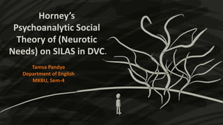 Horney’s
Psychoanalytic Social
Theory of (Neurotic
Needs) on SILAS in DVC.
Tamsa Pandya
Department of English
MKBU, Sem-4
 