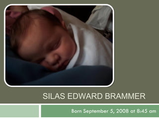 SILAS EDWARD BRAMMER Born September 5, 2008 at 8:45 am 