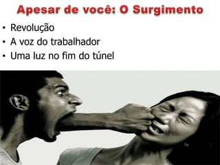 • Revolução
• A voz do trabalhador
• Uma luz no fim do túnel
 