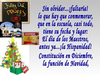 Sin olvidar...¡faltaría! lo que hay que conmemorar, que en la escuela, casi todo, tiene su fecha y lugar: El día de los Maestros, antes ya...¡la Hispanidad! Constitución en Diciembre, la función de Navidad, 