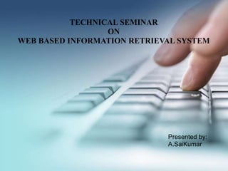 Presented by:
A.SaiKumar
TECHNICAL SEMINAR
ON
WEB BASED INFORMATION RETRIEVAL SYSTEM
 