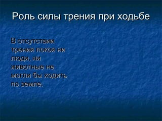 Роль силы трения при ходьбе

В отсутствии
трения покоя ни
люди, ни
животные не
могли бы ходить
по земле.
 
