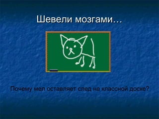 Шевели мозгами…




Почему мел оставляет след на классной доске?
 