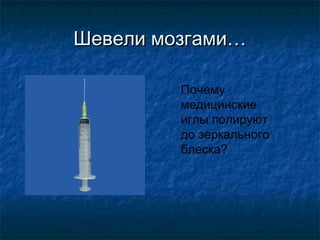 Шевели мозгами…

         Почему
         медицинские
         иглы полируют
         до зеркального
         блеска?
 