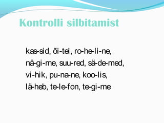 Kontrolli silbitamist 
kas-sid, õi-tel, ro-he-li-ne, 
nä-gi-me, suu-red, sä-de-med, 
vi-hik, pu-na-ne, koo-lis, 
lä-heb, te-le-fon, te-gi-me 
 