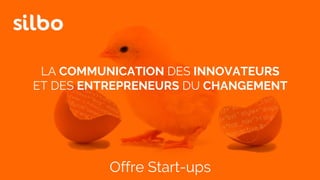 LA COMMUNICATION DES INNOVATEURS
ET DES ENTREPRENEURS DU CHANGEMENT
Offre Start-ups
 