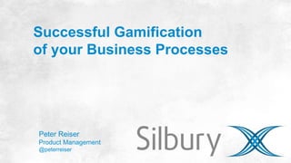 Successful Gamification 
of your Business Processes 
Peter Reiser 
Product Management 
@peterreiser 
 