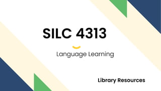 SILC 4313
Language Learning
Library Resources
 