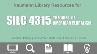 Neumann Library Resources for
Jennifer Holland | Research & Instruction Librarian | 9.19.16
 