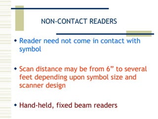 NON-CONTACT READERS Reader need not come in contact with symbol Scan distance may be from 6” to several feet depending upon symbol size and scanner design Hand-held, fixed beam readers 