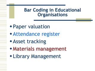 Bar Coding in Educational Organisations Paper valuation Attendance register Asset tracking Materials management Library Management 