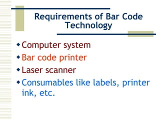 Requirements of Bar Code Technology Computer system Bar code printer Laser scanner  Consumables like labels, printer ink, etc. 