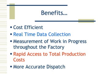Benefits… Cost Efficient Real Time Data Collection Measurement of Work in Progress throughout the Factory Rapid Access to Total Production Costs More Accurate Dispatch 
