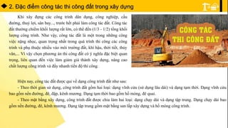 2. Đặc điểm công tác thi công đất trong xây dựng
Khi xây đựng các công trình dân dụng, công nghiệp, cầu
đường, thuỷ lợi, sân bay..., trước hết phải làm công tác đất. Công tác
đất thường chiếm khối lượng rất lớn, có thể đến (1/3 - 1/2) tổng khối
lượng công trình. Như vậy, công tác đất là một trong những công
việc nặng nhọc, quan trọng nhất trong quá trình thi công các công
trình và phụ thuộc nhiều vào môi trường đất, khí hậu, thời tiết, thủy
văn,... Vì vậy chọn phương án thi công đất có ý nghĩa đặc biệt quan
trọng, liên quan đến việc làm giảm giá thành xây dựng, nâng cao
chất lượng công trình và đẩy nhanh tiến độ thi công.
Hiện nay, công tác đất được qui về dạng công trình đất như sau:
- Theo thời gian sử dụng, công trình đất gồm hai loại: dạng vĩnh cửu (sử dụng lâu dài) và dạng tạm thời. Dạng vĩnh cửu
bao gồm nền đường, đê, đập, kênh mương. Dạng tạm thời bao gồm hố móng, đê quai.
- Theo mặt bằng xây dựng, công trình đất được chia làm hai loại: dạng chạy dài và dạng tập trung. Dạng chạy dài bao
gồm nền đường, đê, kênh mương. Dạng tập trung gồm mặt bằng san lấp xây dựng và hố móng công trình.
 