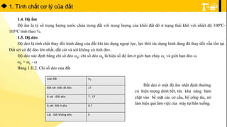 1. Tính chất cơ lý của đất
1.4. Độ ẩm
Độ ẩm là tỷ số trọng lượng nước chứa trong đất với trọng lượng của khối đất đó ở trạng thái khô với nhiệt độ 1000C-
1050C tính theo %.
1.5. Độ dẻo
Độ dẻo là tính chất thay đổi hình dáng của đất khi tác dụng ngoại lực, lực thôi tác dụng hình dáng đã thay đổi vẫn tồn tại.
Đất sét có độ dẻo lớn nhất, đất cát và sỏi không có tính dẻo .
Độ dẻo xác định bằng chỉ số dẻo p; chỉ số dẻo p là hiệu số độ ẩm ở giới hạn chảy c và giới hạn dẻo .
p = c - 
Bảng 1.II.2. Chỉ số dẻo của đất
Loại đất p
Đất sét- Đất rất dẻo 17
Á sét - Đất dẻo 7 - 17
Á sét- Đất ít dẻo 0-7
Cát - Đất không dẻo 0
Đất dẻo ở một độ ẩm nhất định thường
có hiện tượng dính bết, tức khả năng bám
chặt vào bề mặt các cơ cấu, bộ công tác, nó
làm hiệu quả làm việc của máy tụt hẳn xuống.
 