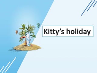 Kitty’s holiday
 