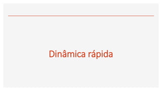 Dinâmica rápida
 