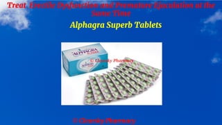 © Clearsky Pharmacy
Treat Erectile Dysfunction and Premature Ejaculation at the
Same Time
Alphagra Superb Tablets
 