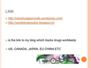 LINK
 http://newdrugapprovals.wordpress.com/
 http://worlddrugtracker.blogspot.in/
 is the link to my blog which tracks drugs worldwide
 US, CANADA, JAPAN, EU CHINA ETC
 