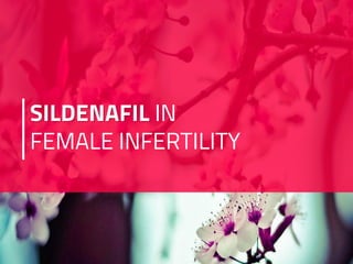 SILDENAFIL IN
FEMALE INFERTILITY
 