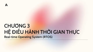 CHƯƠNG 3
HỆ ĐIỀU HÀNH THỜI GIAN THỰC
Real-time Operating System (RTOS)
 