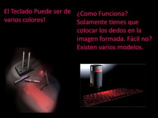El Teclado Puede ser de ¿Como Funciona?
varios colores!         Solamente tienes que
                        colocar los dedos en la
                        imagen formada. Fácil no?
                        Existen varios modelos.
 