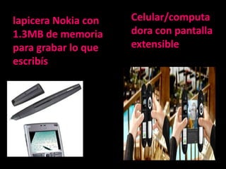 lapicera Nokia con   Celular/computa
1.3MB de memoria     dora con pantalla
para grabar lo que   extensible
escribís
 