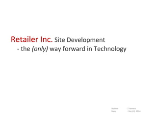 Retailer Inc. Site Development
- the (only) way forward in Technology
Author : Tarence
Date : Dec 03, 2014
 
