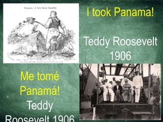 I took Panama!
Teddy Roosevelt
1906
Me tomé
Panamá!
Teddy
 