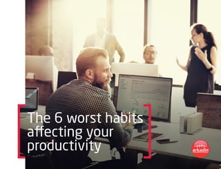 The 6 worst habits
affecting your
productivity
 
