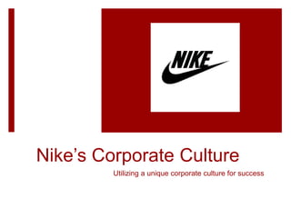 Nike’s Corporate Culture
Utilizing a unique corporate culture for success
 