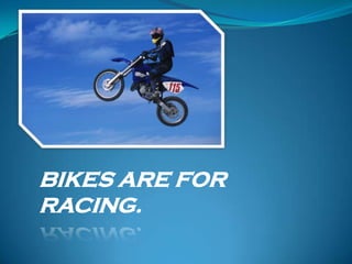 BIKES ARE FOR
RACING.
 
