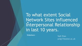 To what extent Social
Network Sites influenced
Interpersonal Relationship
in last 10 years.
Slideshare：
 