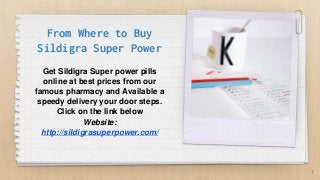 From Where to Buy
Sildigra Super Power
Get Sildigra Super power pills
online at best prices from our
famous pharmacy and Available a
speedy delivery your door steps.
Click on the link below
Website:
http://sildigrasuperpower.com/
7
 