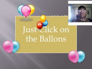 Sileah Grant
Class: IT133-02
Date: December 1, 2010
Just Click on
the Ballons
 