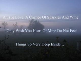 A True Love, A Chance Of Sparkles And Wine I Only Wish You Heart Of Mine Do Not Feel Things So Very Deep Inside … 