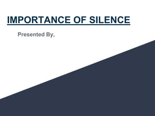IMPORTANCE OF SILENCE
Presented By,
 