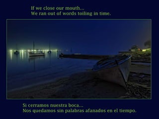 If we close our mouth… We ran out of words toiling in time. Si cerramos nuestra boca… Nos quedamos sin palabras afanados en el tiempo. 