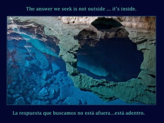 The answer we seek is not outside ... it’s inside. La respuesta que buscamos no está afuera…está adentro. 